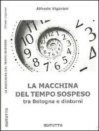 La macchina del tempo sospeso tra Bologna e dintorni - Alfredo Vigarani - copertina