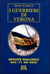 I guerrieri di Verona. Gold. Brigate Gialloblu dal '71 ad oggi. Ediz. numerata - Silvio Cametti - copertina