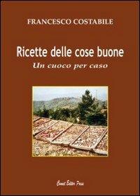 Ricette delle cose buone. Un cuoco per caso - Francesco Costabile - copertina