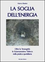 La soglia dell'energia. Oltre la tensegrità: lo sciamanesimo tolteco nella pratica quotidiana