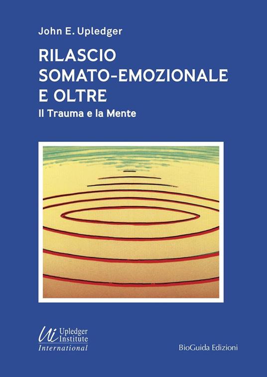 Rilascio somato-emozionale e oltre. Il trauma e la mente - John E. Upledger - copertina