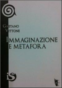 Immaginazione e metafora. Lo sforzo della vita verso la libertà - Gaetano Vittone - copertina