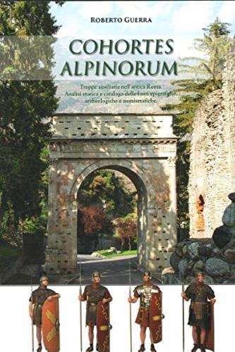 Cohortes Alpinorum. Truppe ausiliarie nell'antica Roma. analisi storica e catalogo delle fonti epigrafiche, archeologiche e numismatiche - Roberto Guerra - copertina