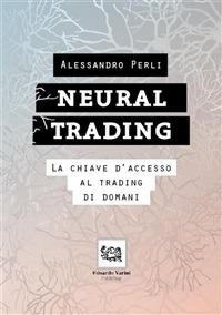 Neural trading. La chiave d'accesso al trading di domani - Alessandro Perli - ebook