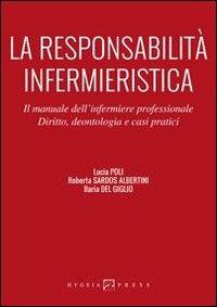 La responsabilità infermieristica. Il manuale dell'infermiere professionale. Diritto, deontologia e casi pratici - Lucia Poli,Roberta Sardos Albertini,Ilaria Del Giglio - copertina