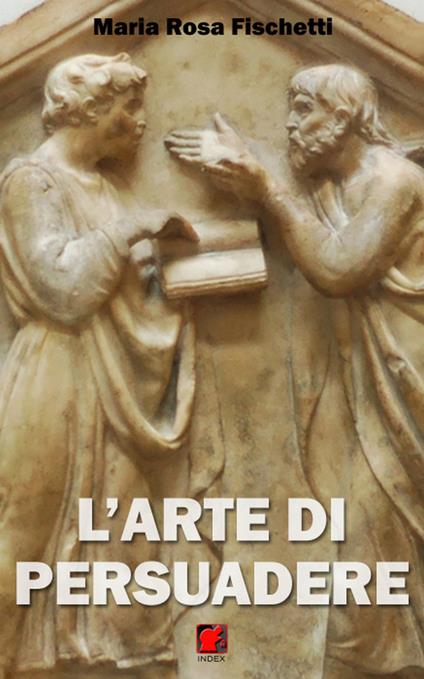 L' arte di persuadere. Il ragionamento argomentativo: strutture e strategie - Maria Rosa Fischetti - ebook