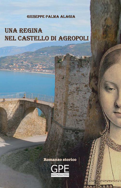 Una regina nel castello di Agropoli. La storia di una regina spagnola vissuta anche in Cilento - Giovanni Palma Alagia - copertina