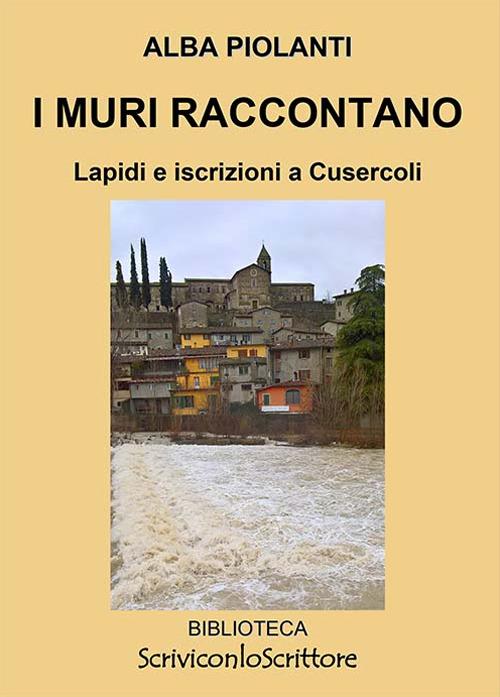 I muri raccontano. Lapidi e iscrizioni a Cusercoli - Alba Piolanti - copertina