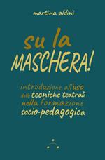 Su la maschera! Introduzione all'uso delle tecniche teatrali nella formazione socio-pedagogica