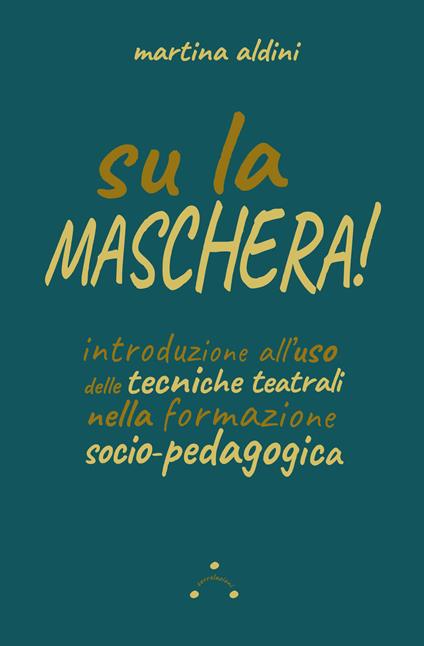 Su la maschera! Introduzione all'uso delle tecniche teatrali nella formazione socio-pedagogica - Martina Aldini - copertina