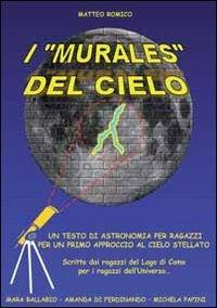 I «murales» del cielo. Testo di astronomia per ragazzi - Matteo Romico - copertina