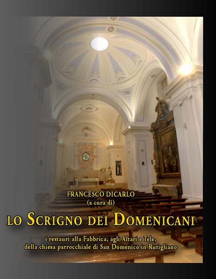 lo scrigno dei Domenicani. I restauri alla Fabbrica, agli Altari e Tele, della chiesa parrocchiale di San Domenico in Rutigliano - copertina