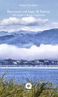 Racconti sul lago di Varese. Tra regate e buon soggiorno - Fabio Cavallari - copertina