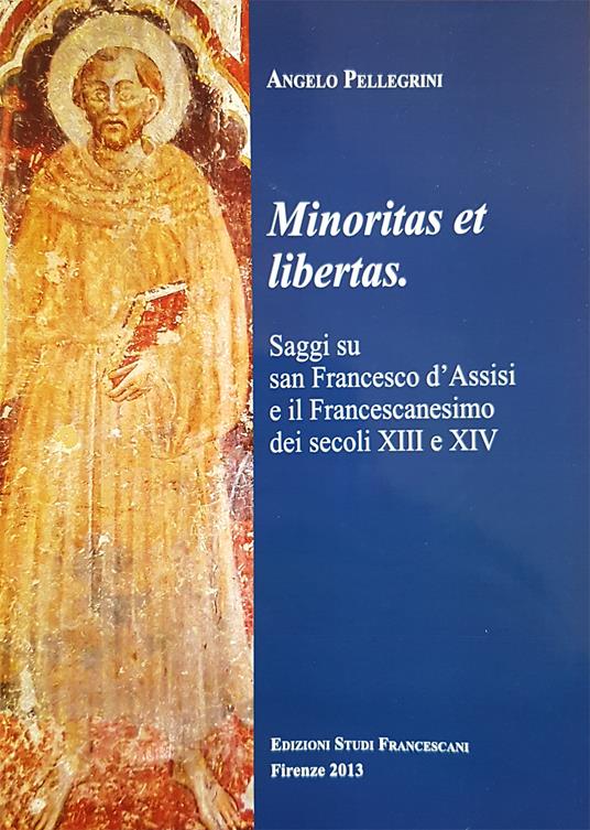 Minoritas et libertas. Saggi su san Francesco d'Assisi e il francescanesimo dei secoli XIII e XIV - Angelo Pellegrini - copertina