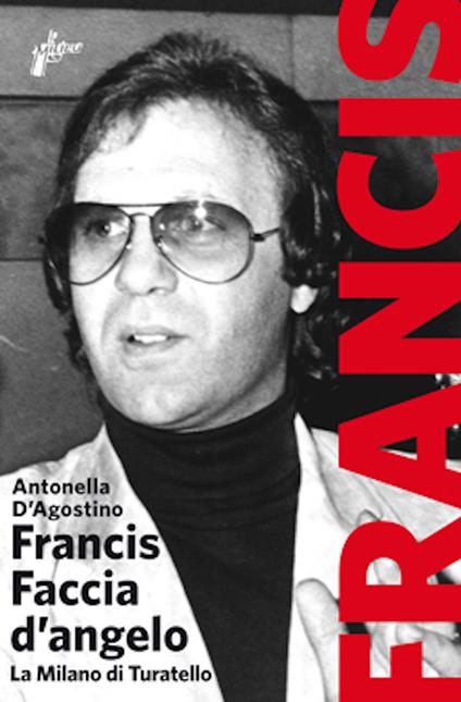 Francis. Faccia d'angelo. La Milano di Turatello - Antonella D'Agostino - ebook