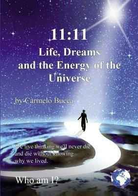 11:11 life, dreams and the energy of the universe. We live thinking we'll never die and die without knowing why we lived. Who am I? - Carmelo Bucca - copertina