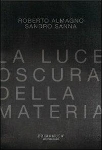 La luce oscura della materia. Opere di Roberto Almagno e Sandro Sanna. Ediz. multilingue - Lorenzo Canova - copertina
