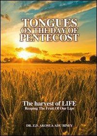 Tongues on the day of pentecost. The harvest of life. Reaping the fruit of our lips - Z. D. Akosua Adu Biney - copertina