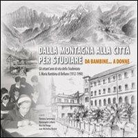 Dalla montagna alla città per studiare. Da bambine... a donne. Gli ottant'anni di vita dello studentato S. Maria Bambina di Belluno (1912-1990) - copertina