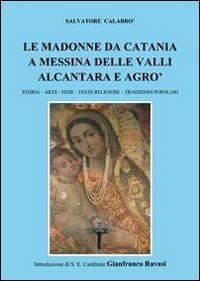 Le madonne da Catania a Messina delle valli Alcantara e Agrò. Storia, arter, fede, feste religiose, tradizioni popolari - Salvatore Calabrò - copertina