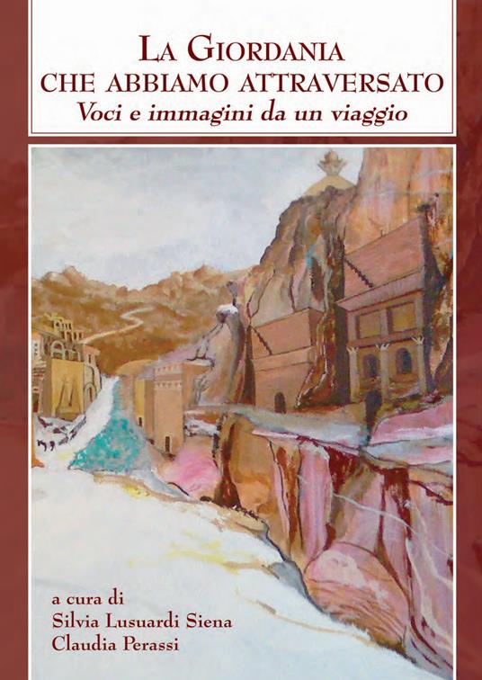 La Giordania che abbiamo attraversato. Voci e immagini di un viaggio - Silvia Lusuardi Siena,Claudia Perassi - copertina