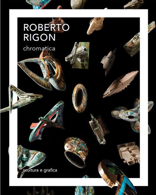 Roberto Rigon. Chromatica. Scultura e grafica. Ediz. italiana e inglese - Marco Maria Polloniato - copertina