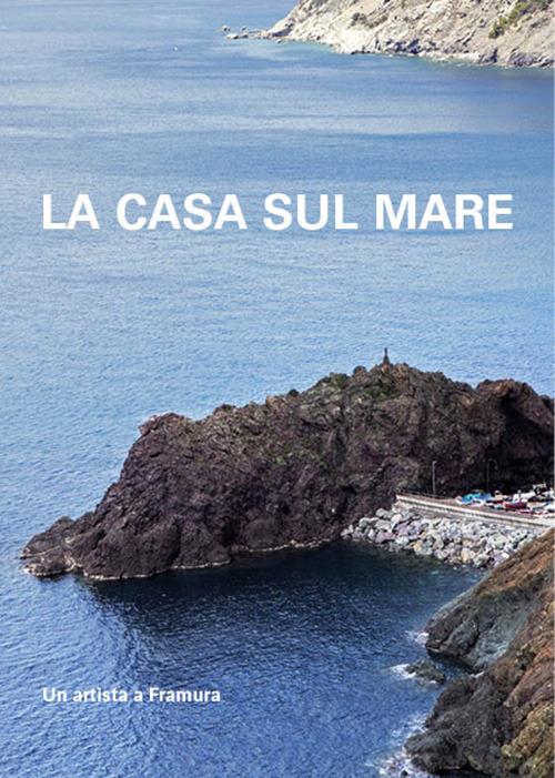 La casa sul mare. Un artista a Framura - copertina