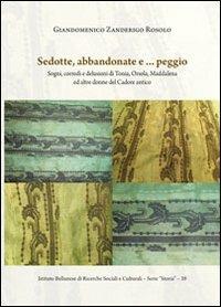 Sedotte, abbandonate e... peggio. Sogni, corredi e delusioni di Tonia, Orsola, Maddalena ed altre donne del Cadore antico - Giandomenico Zanderigo Rosolo - copertina