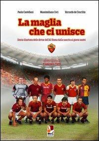 La maglia che ci unisce. Storia illustrata delle divise dell'AS Roma dalla nascita ai giorni nostri. Ediz. illustrata - Paolo Castellani,Massimiliano Ceci,Riccardo De Conciliis - copertina