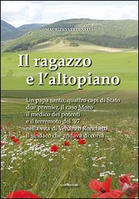 Il ragazzo e l'altopiano. Un papa santo, quattro capi di Stato, due premier, il caso Moro, il medico dei potenti e il terremoto del '97 nella vita di Venanzo... - Maurizio Verdenelli - copertina