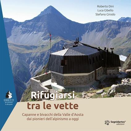 Rifugiarsi tra le vette. Capanne e bivacchi della Valle d'Aosta dai pionieri dell'alpinismo a oggi - Roberto Dini,Luca Gibello,Stefano Girodo - copertina