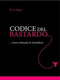 Codice del bastardo... e breve manuale di autodifesa - N. A. Rose - ebook