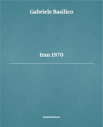 Gabriele Basilico. Iran 1970. Ediz. multilingue - Luca Doninelli,Gabriele Basilico,Giovanna Calvenzi - copertina