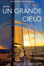 Sotto un grande cielo. Mille giorni di mare, di avventura e libertà. Due italiani, a vela, intorno al mondo.