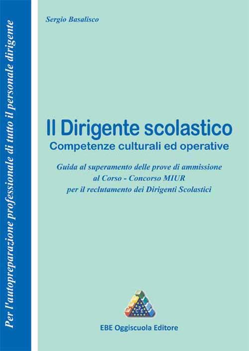 Il dirigente scolastico. Competenze culturali ed operative. Guida al superamento delle prove di ammissione al corso... - Sergio Basalisco - copertina