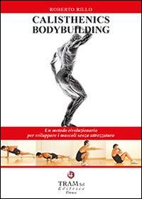 Calisthenics bodybuilding. Un metodo rivoluzionario per sviluppare muscoli realmente senza attrezzatura - Roberto Rillo - copertina