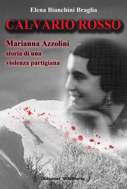 Calvario rosso. Marianna Azzolini. Storia di una violenza partigiana - Elena Bianchini Braglia - copertina