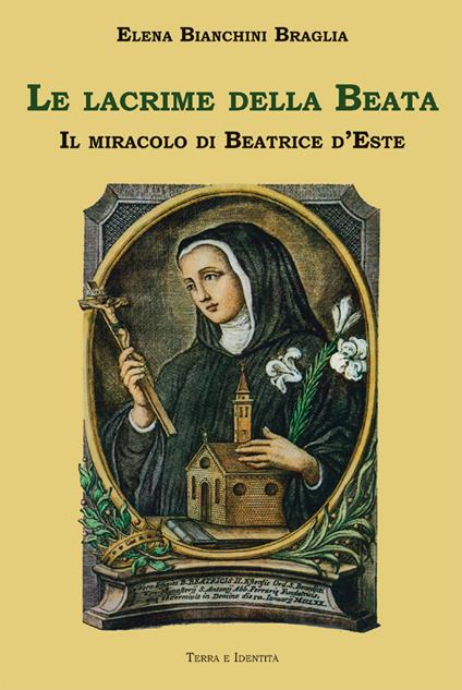 Le lacrime della Beata. Il miracolo di Beatrice d'Este - Elena Bianchini Braglia - copertina