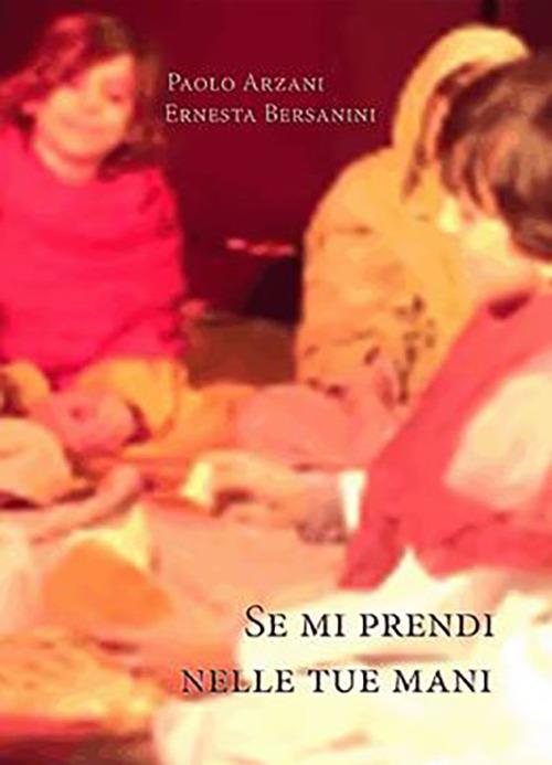 Se mi prendi nelle tue mani. Piccola introduzione al mistero dell'Eucaristia - Paolo Arzani,Ernesta Bersanini - copertina