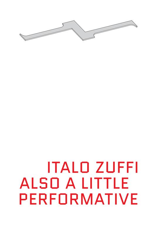 Also a little performative. Actions and performances 1996-2012. Ediz. italiana e inglese - Italo Zuffi - copertina
