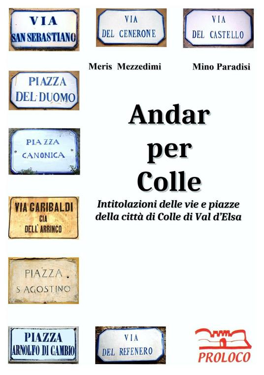 Andar per Colle. Intitolazioni delle vie e piazze della città di Colle di Val d'Elsa - Meris Mezzedimi,Mino Paradisi - copertina