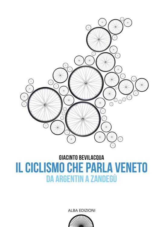 Il ciclismo che parla veneto. Da Argentin a Zandegù - Giacinto Bevilacqua - copertina