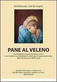 Pane al veleno. Il contraddittorio legame tra Taranto e Ilva: se ora l'azienda ha il raffreddore, la città ha già da tempo la polmonite - Ciro Petrarulo,Ciro De Angelis - copertina