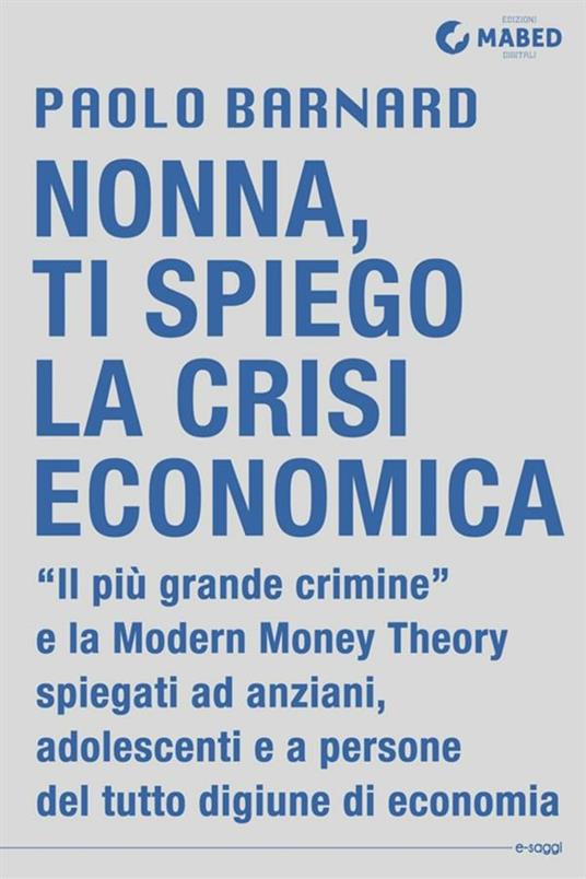 Nonna, ti spiego la crisi economica. «Il più grande crimine» spiegato agli anziani, agli adolescenti e a persone del tutto digiune di economia - Paolo Barnard - ebook