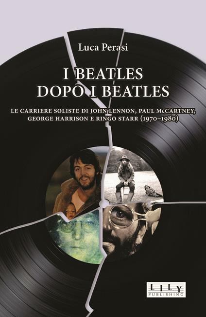 I Beatles dopo i Beatles. Le carriere soliste di John Lennon, Paul McCartney, George Harrison e Ringo Starr (1970-1980) - Luca Perasi - copertina