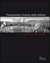 Franciacorta l'incanto delle torbiere. Ediz. multilingue - Adriano Baffaelli,Giangiacomo Rocco di Torrepadula - copertina