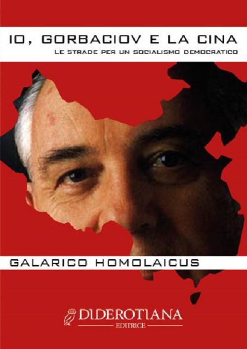 Io, Gorbaciov e la Cina. Le strade per un socialismo democratico - Galarico Homolaicus - copertina