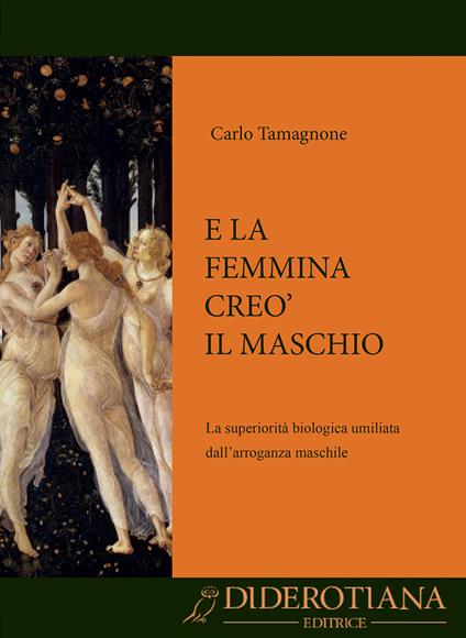 E la femmina creò il maschio. La superiorità biologica umiliata dall'arroganza maschile - Carlo Tamagnone - copertina