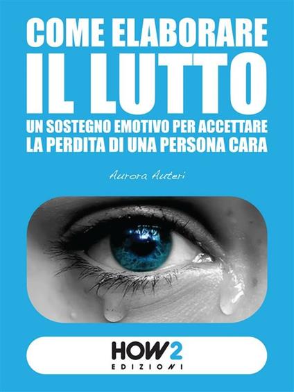 Come elaborare il lutto. Un sostegno emotivo per accettare la perdita di una persona cara - Aurora Auteri - ebook