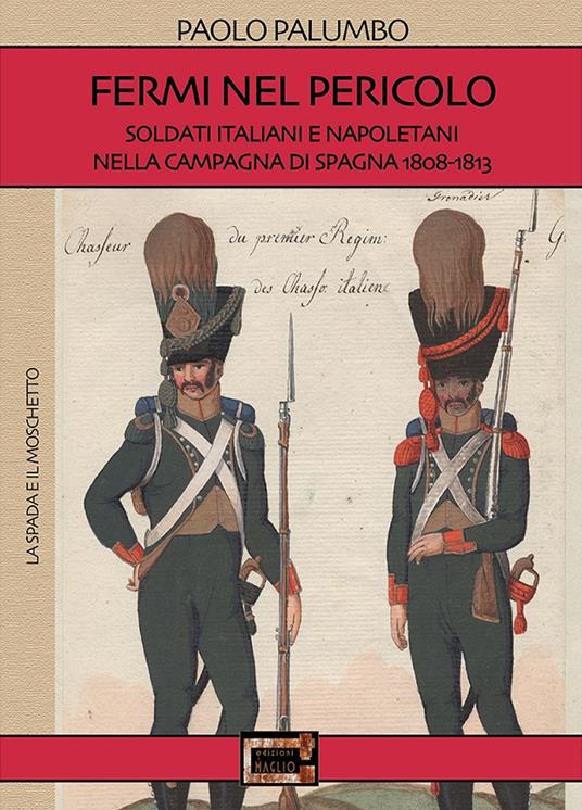 Fermi nel pericolo. Soldati italiani e napoletani nella campagna di Spagna 1808-1813 - Paolo Palumbo - copertina